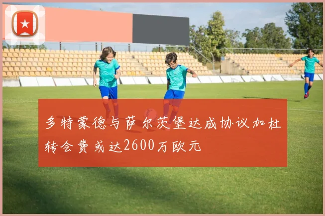 多特蒙德与萨尔茨堡达成协议加杜转会费或达2600万欧元