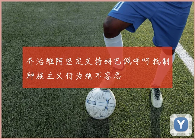 乔治维阿坚定支持姆巴佩呼吁抵制种族主义行为绝不容忍