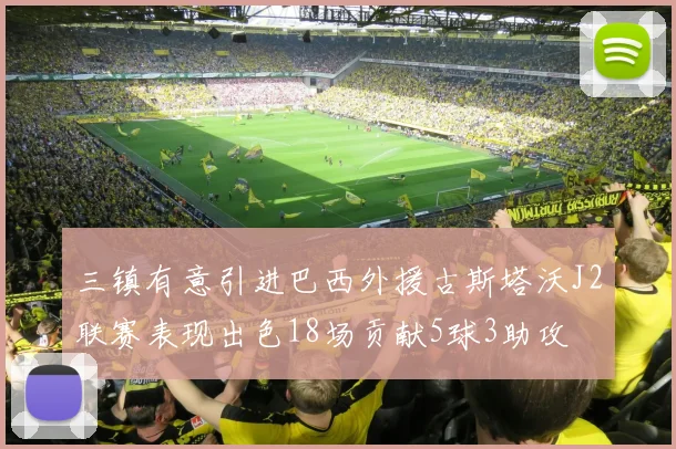 三镇有意引进巴西外援古斯塔沃J2联赛表现出色18场贡献5球3助攻