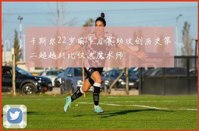 卡斯尔22岁前季后赛助攻创历史第二超越科比仅次魔术师