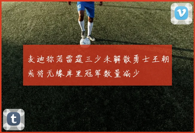 麦迪称若雷霆三少未解散勇士王朝或将无缘库里冠军数量减少