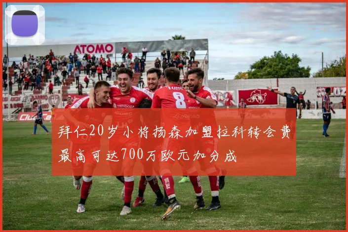 拜仁20岁小将扬森加盟拉科转会费最高可达700万欧元加分成