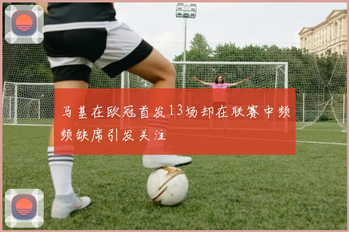 马基在欧冠首发13场却在联赛中频频缺席引发关注