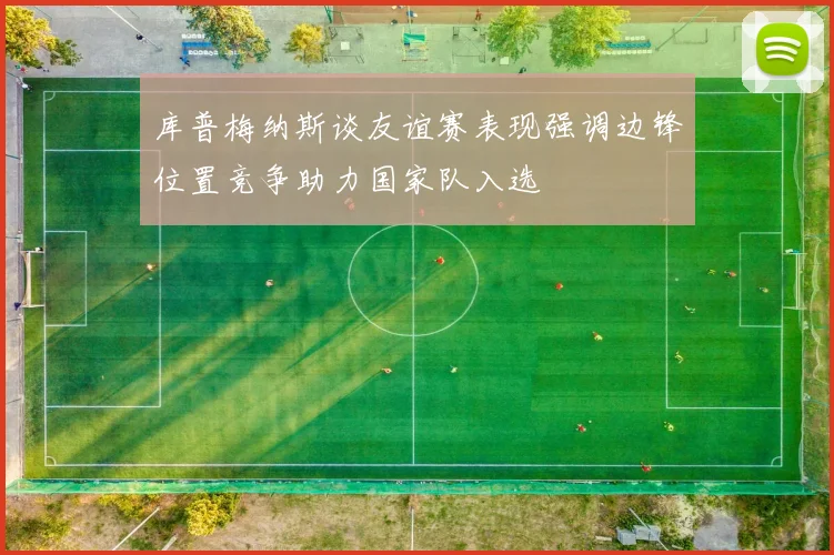 库普梅纳斯谈友谊赛表现强调边锋位置竞争助力国家队入选